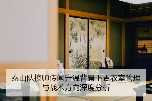 泰山队换帅传闻升温背景下更衣室管理与战术方向深度分析